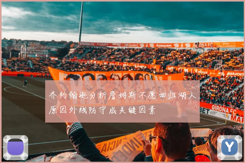 乔约翰逊分析詹姆斯不愿回归湖人原因外线防守成关键因素