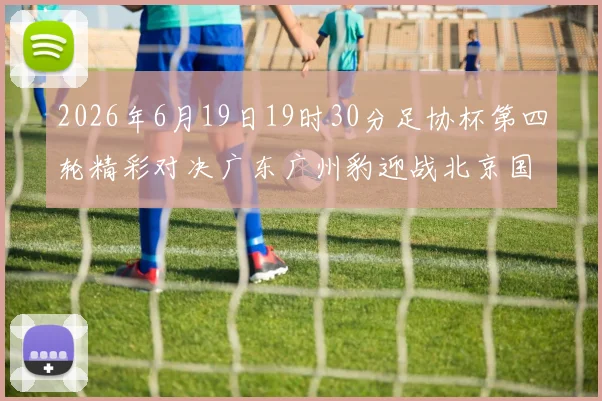 2026年6月19日19时30分足协杯第四轮精彩对决广东广州豹迎战北京国安