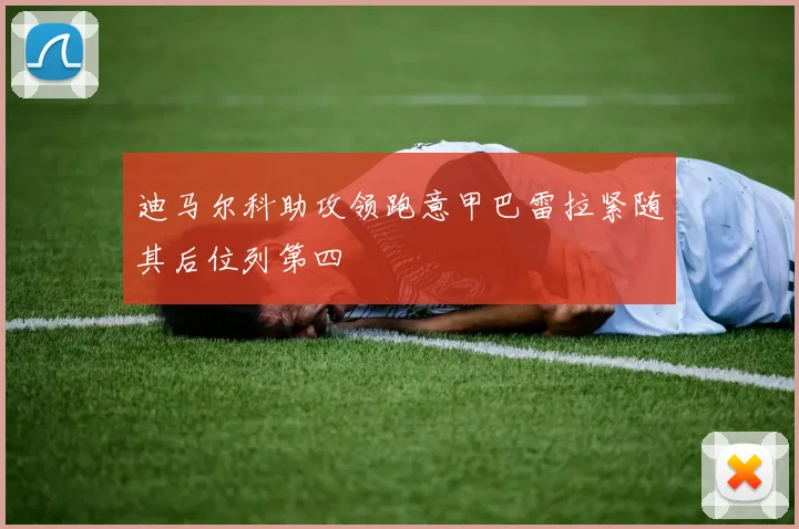 迪马尔科助攻领跑意甲巴雷拉紧随其后位列第四