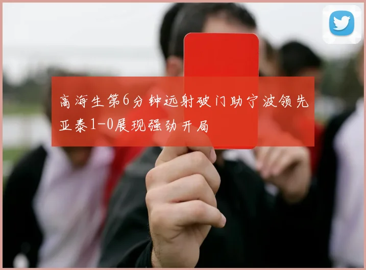 高海生第6分钟远射破门助宁波领先亚泰1-0展现强劲开局