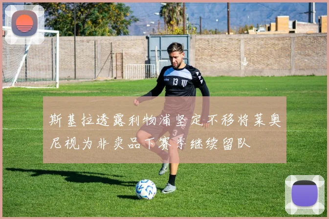 斯基拉透露利物浦坚定不移将莱奥尼视为非卖品下赛季继续留队