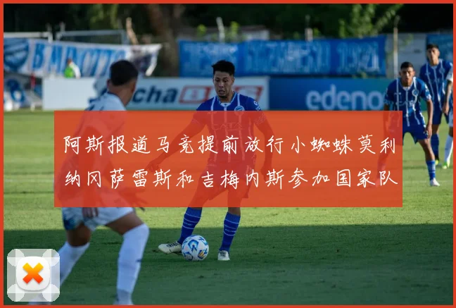 阿斯报道马竞提前放行小蜘蛛莫利纳冈萨雷斯和吉梅内斯参加国家队集训