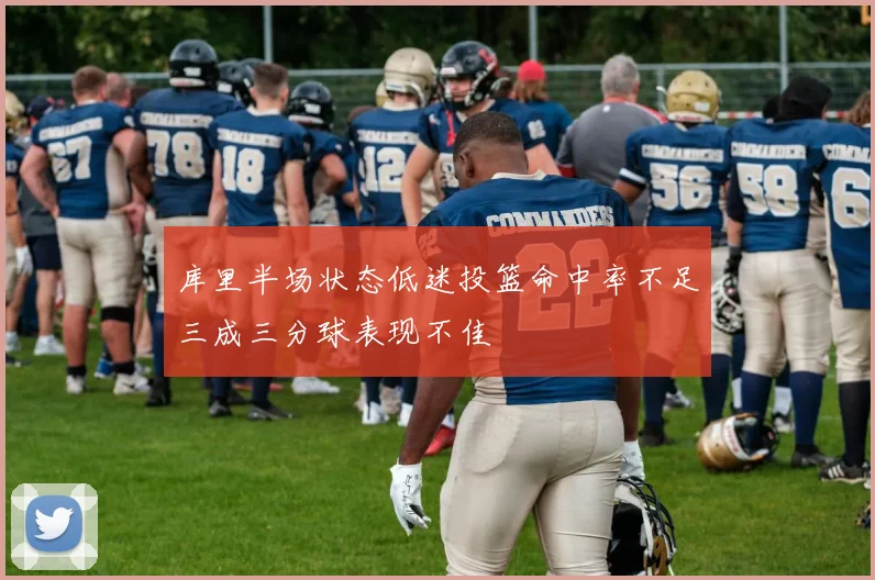 库里半场状态低迷投篮命中率不足三成三分球表现不佳