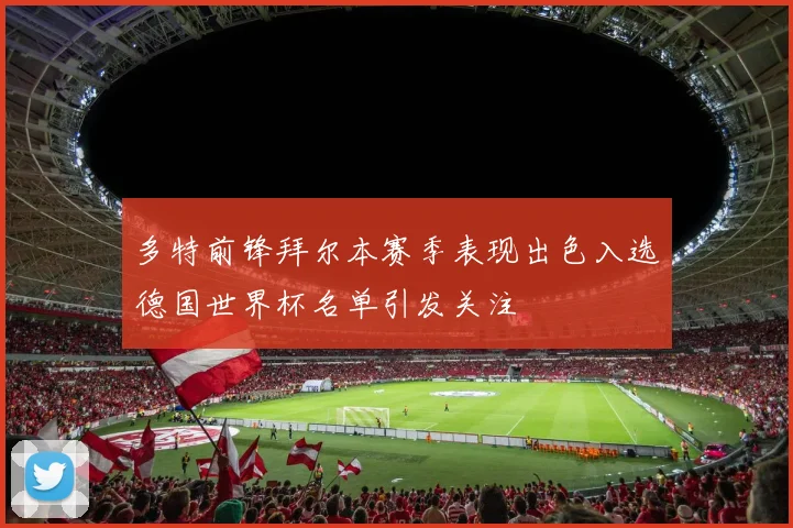 多特前锋拜尔本赛季表现出色入选德国世界杯名单引发关注
