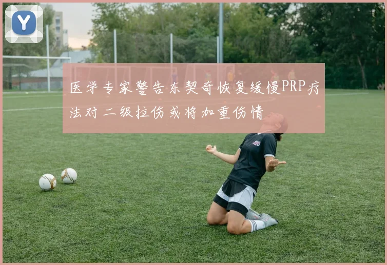 医学专家警告东契奇恢复缓慢PRP疗法对二级拉伤或将加重伤情