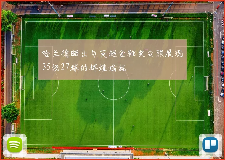 哈兰德晒出与英超金靴奖合照展现35场27球的辉煌成就
