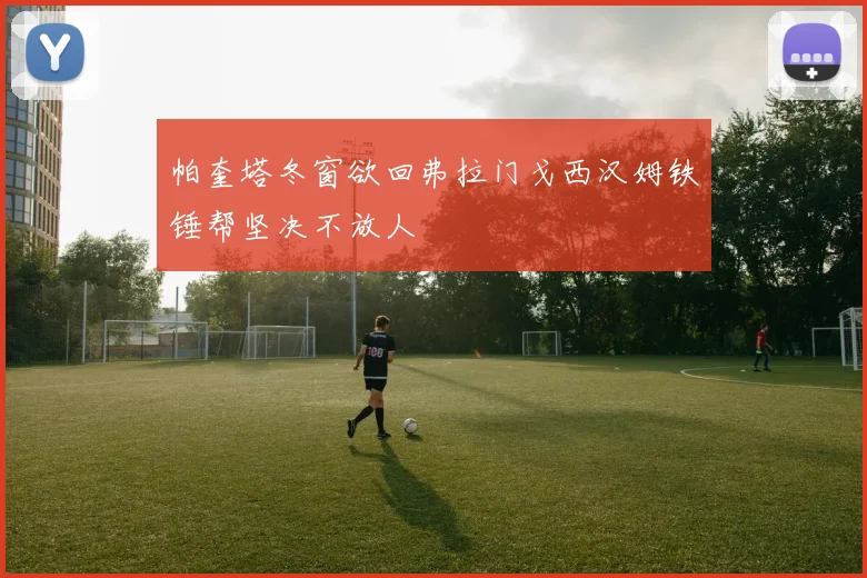 帕奎塔冬窗欲回弗拉门戈西汉姆铁锤帮坚决不放人