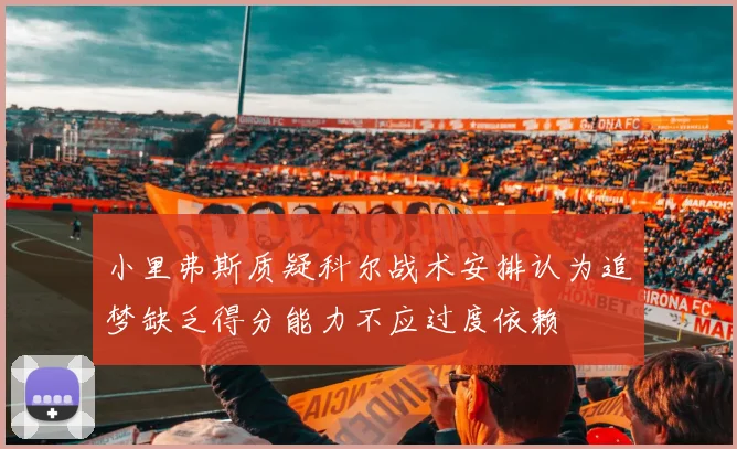 小里弗斯质疑科尔战术安排认为追梦缺乏得分能力不应过度依赖